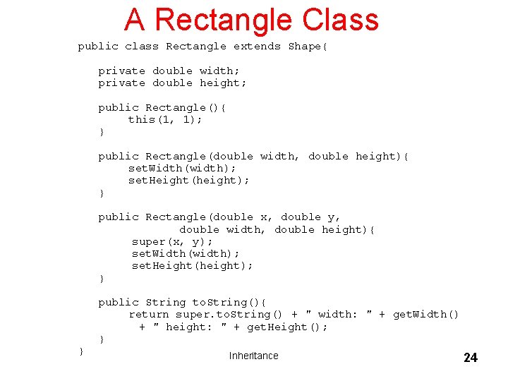 A Rectangle Class public class Rectangle extends Shape{ private double width; private double height; A Rectangle Class public class Rectangle extends Shape{ private double width; private double height;