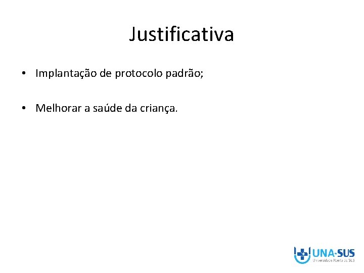 Justificativa • Implantação de protocolo padrão; • Melhorar a saúde da criança. 