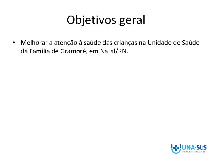 Objetivos geral • Melhorar a atenção à saúde das crianças na Unidade de Saúde