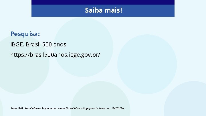 Saiba mais! Pesquisa: IBGE. Brasil 500 anos https: //brasil 500 anos. ibge. gov. br/