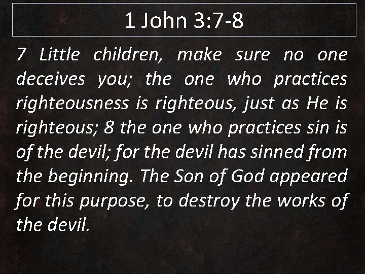 1 John 3: 7 -8 7 Little children, make sure no one deceives you;