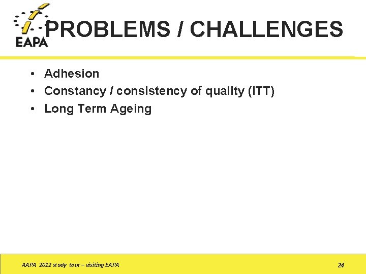 PROBLEMS / CHALLENGES • Adhesion • Constancy / consistency of quality (ITT) • Long