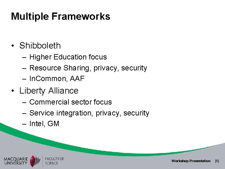 Multiple Frameworks • Shibboleth – Higher Education focus – Resource Sharing, privacy, security –