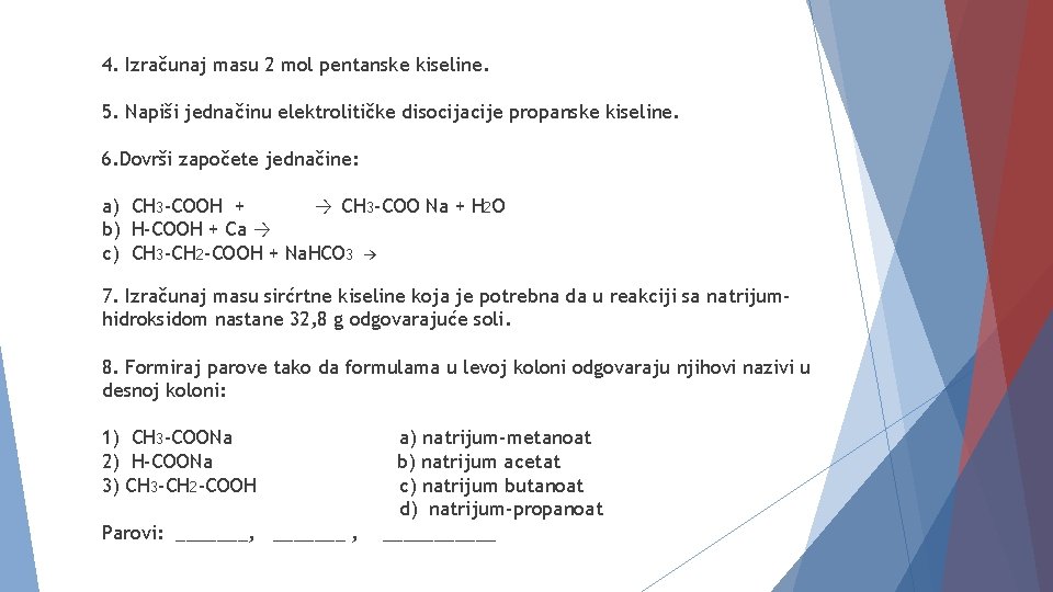 4. Izračunaj masu 2 mol pentanske kiseline. 5. Napiši jednačinu elektrolitičke disocijacije propanske kiseline.