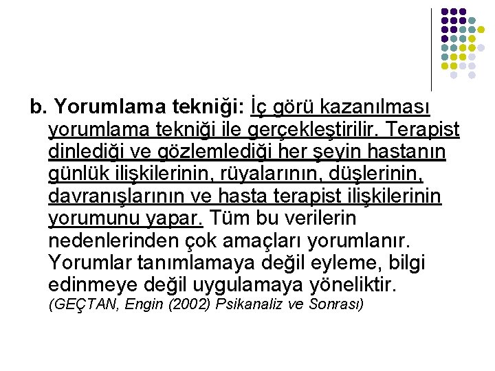 b. Yorumlama tekniği: İç görü kazanılması yorumlama tekniği ile gerçekleştirilir. Terapist dinlediği ve gözlemlediği