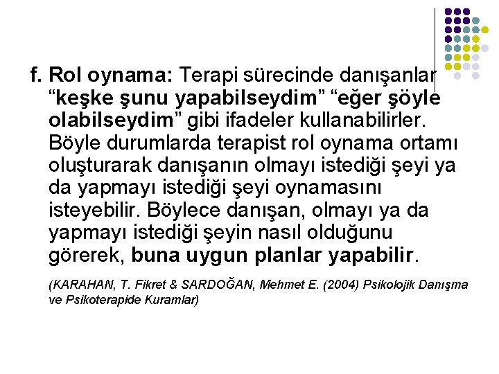 f. Rol oynama: Terapi sürecinde danışanlar “keşke şunu yapabilseydim” “eğer şöyle olabilseydim” gibi ifadeler