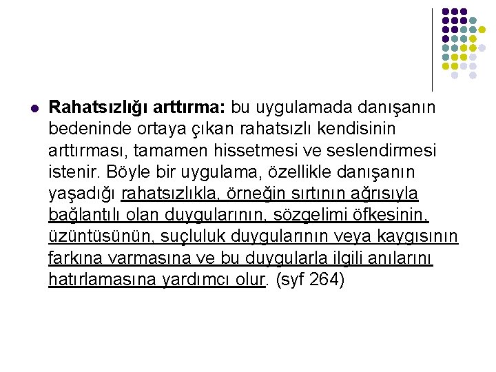 l Rahatsızlığı arttırma: bu uygulamada danışanın bedeninde ortaya çıkan rahatsızlı kendisinin arttırması, tamamen hissetmesi