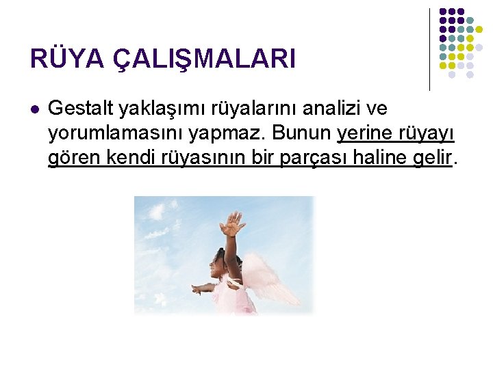 RÜYA ÇALIŞMALARI l Gestalt yaklaşımı rüyalarını analizi ve yorumlamasını yapmaz. Bunun yerine rüyayı gören