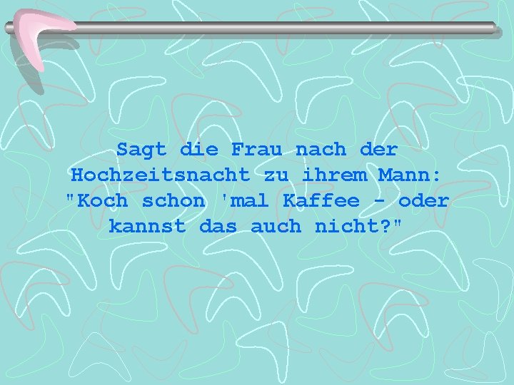 Sagt die Frau nach der Hochzeitsnacht zu ihrem Mann: "Koch schon 'mal Kaffee -