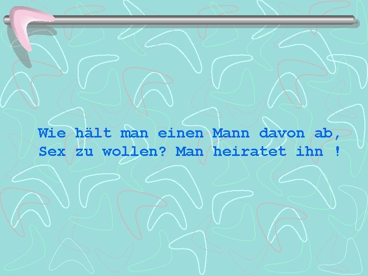 Wie hält man einen Mann davon ab, Sex zu wollen? Man heiratet ihn !