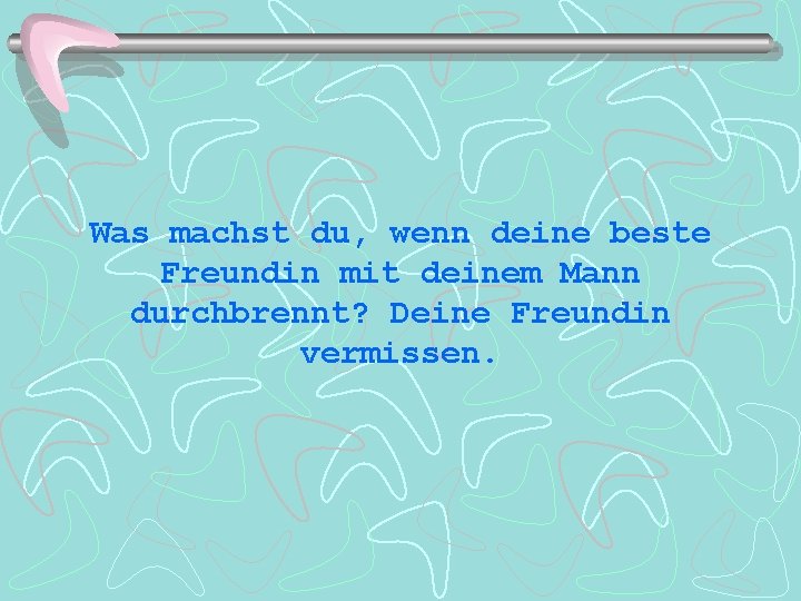 Was machst du, wenn deine beste Freundin mit deinem Mann durchbrennt? Deine Freundin vermissen.