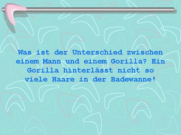 Was ist der Unterschied zwischen einem Mann und einem Gorilla? Ein Gorilla hinterlässt nicht