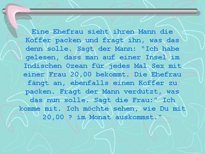 Eine Ehefrau sieht ihren Mann die Koffer packen und fragt ihn, was denn solle.