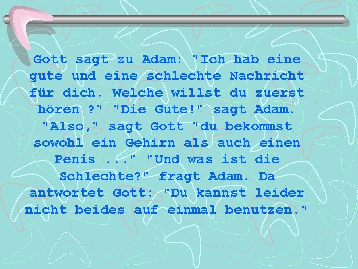 Gott sagt zu Adam: "Ich hab eine gute und eine schlechte Nachricht für dich.