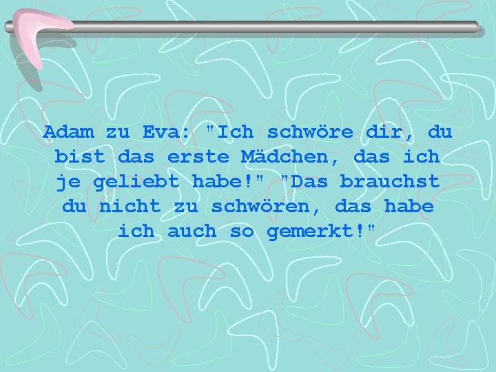 Adam zu Eva: "Ich schwöre dir, du bist das erste Mädchen, das ich je