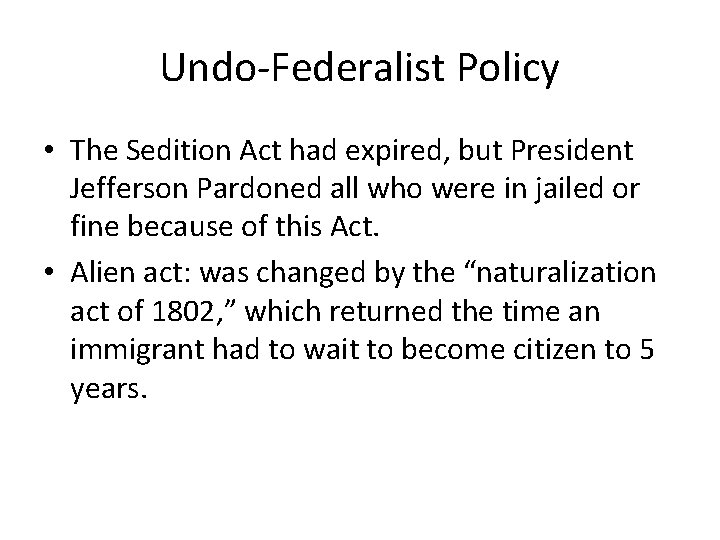 Undo-Federalist Policy • The Sedition Act had expired, but President Jefferson Pardoned all who