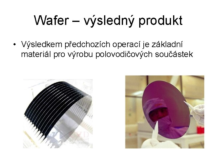 Wafer – výsledný produkt • Výsledkem předchozích operací je základní materiál pro výrobu polovodičových