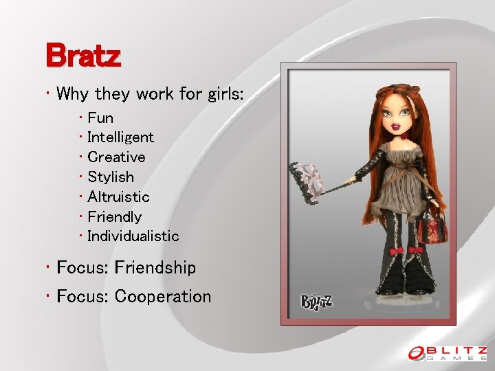 Bratz • Why they work for girls: • Fun • Intelligent • Creative •