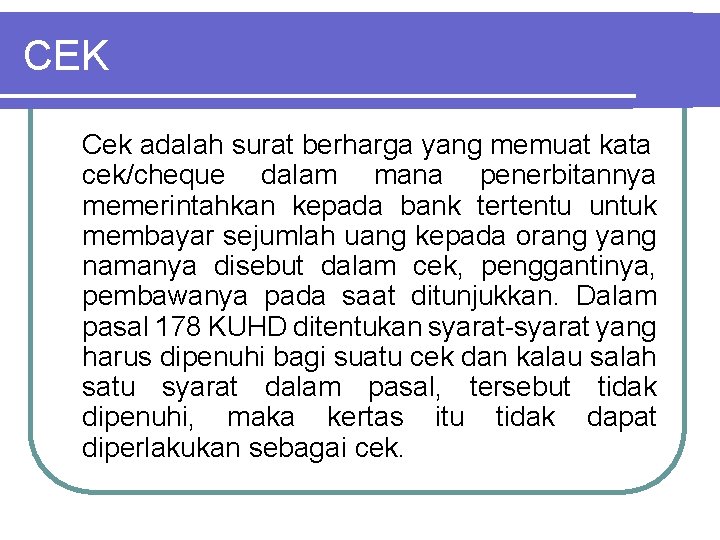 CEK Cek adalah surat berharga yang memuat kata cek/cheque dalam mana penerbitannya memerintahkan kepada