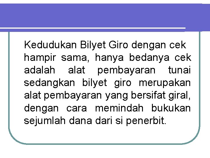 Kedudukan Bilyet Giro dengan cek hampir sama, hanya bedanya cek adalah alat pembayaran tunai