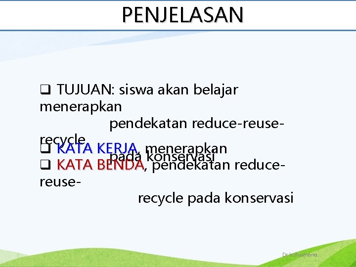 PENJELASAN q TUJUAN: siswa akan belajar menerapkan pendekatan reduce-reuserecycle q KATA KERJA, KERJA menerapkan