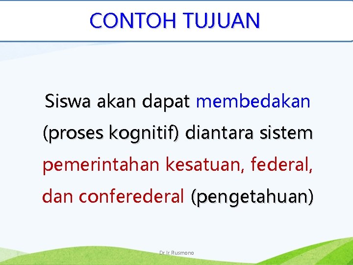 CONTOH TUJUAN Siswa akan dapat membedakan (proses kognitif) diantara sistem pemerintahan kesatuan, federal, dan