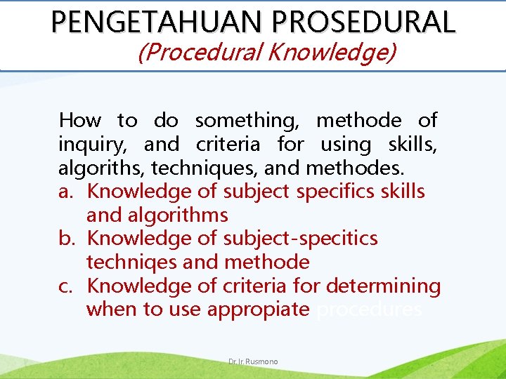 PENGETAHUAN PROSEDURAL (Procedural Knowledge) How to do something, methode of inquiry, and criteria for