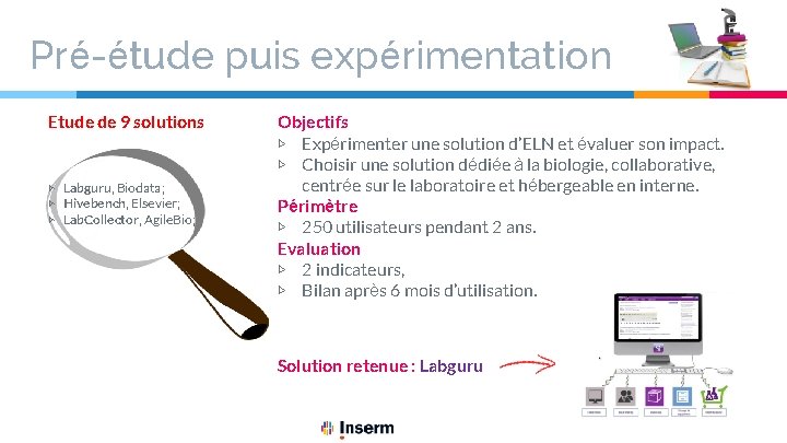 Pré-étude puis expérimentation Etude de 9 solutions ▷ Labguru, Biodata; ▷ Hivebench, Elsevier; ▷