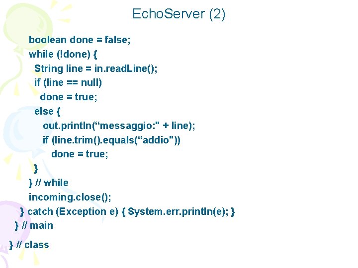 Echo. Server (2) boolean done = false; while (!done) { String line = in.
