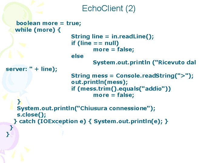 Echo. Client (2) boolean more = true; while (more) { String line = in.