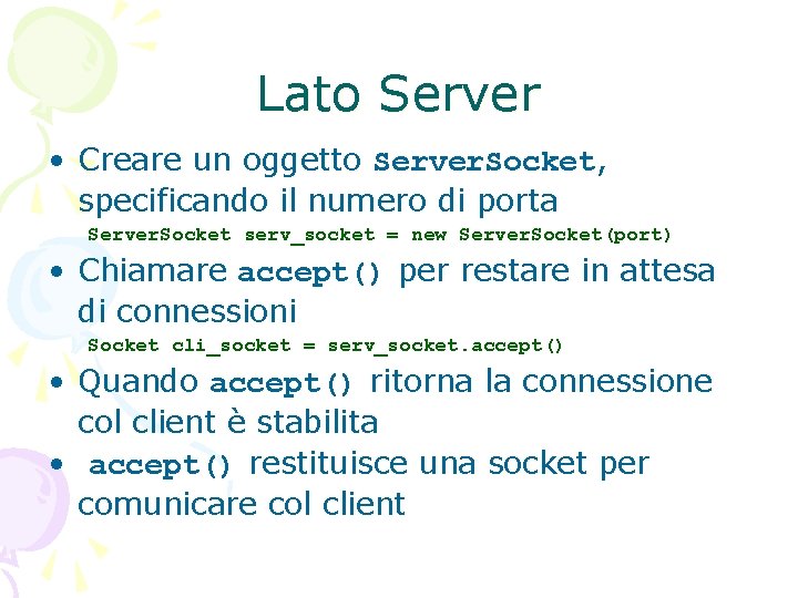 Lato Server • Creare un oggetto Server. Socket, specificando il numero di porta Server.