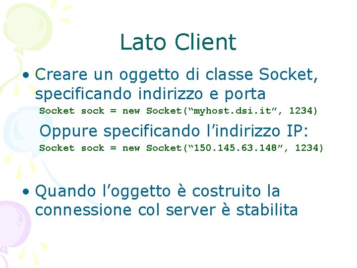 Lato Client • Creare un oggetto di classe Socket, specificando indirizzo e porta Socket