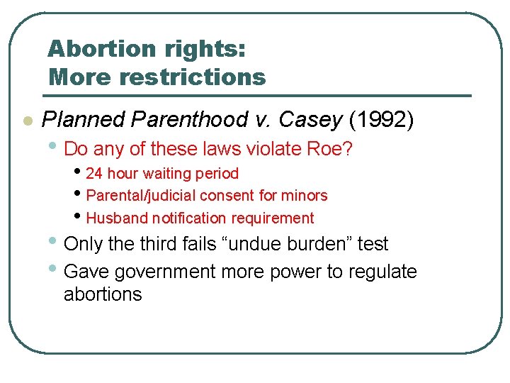 Abortion rights: More restrictions l Planned Parenthood v. Casey (1992) • Do any of Abortion rights: More restrictions l Planned Parenthood v. Casey (1992) • Do any of