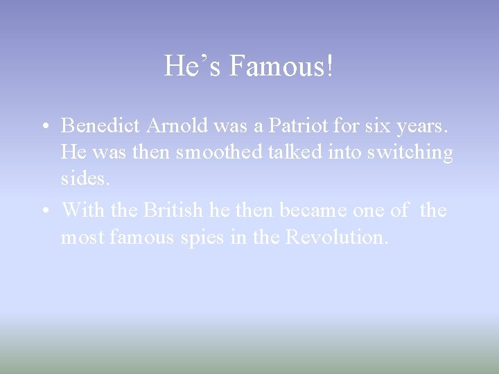 He’s Famous! • Benedict Arnold was a Patriot for six years. He was then