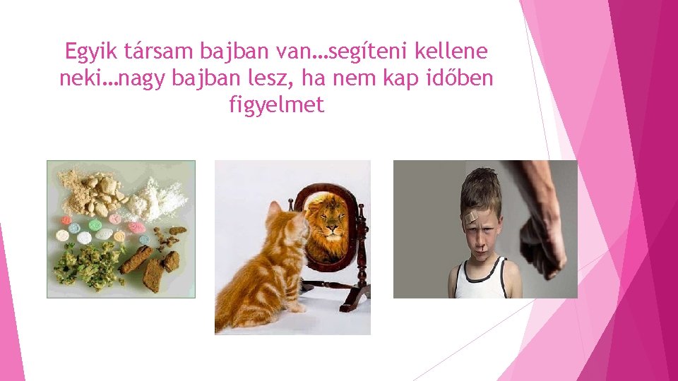 Egyik társam bajban van…segíteni kellene neki…nagy bajban lesz, ha nem kap időben figyelmet Egyik társam bajban van…segíteni kellene neki…nagy bajban lesz, ha nem kap időben figyelmet