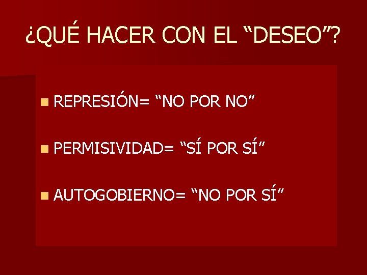 ¿QUÉ HACER CON EL “DESEO”? n REPRESIÓN= “NO POR NO” n PERMISIVIDAD= “SÍ POR