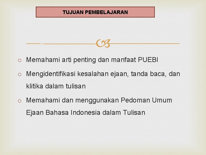 TUJUAN PEMBELAJARAN o Memahami arti penting dan manfaat PUEBI o Mengidentifikasi kesalahan ejaan, tanda