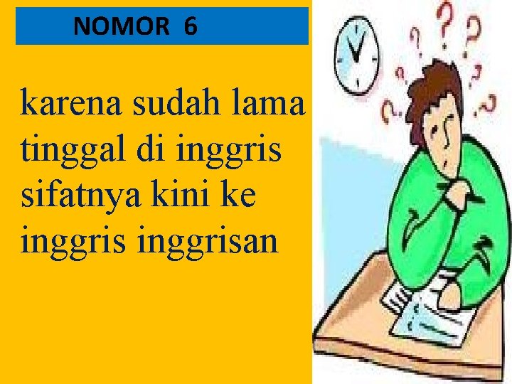 NOMOR 6 karena sudah lama tinggal di inggris sifatnya kini ke inggrisan 