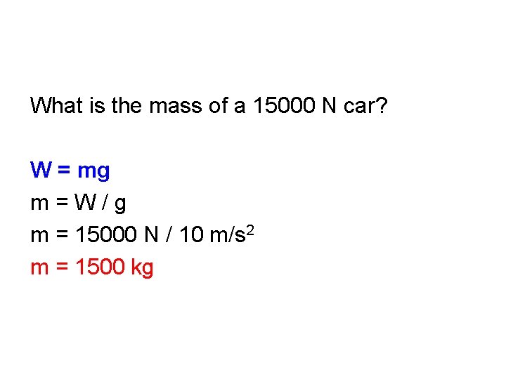 What is the mass of a 15000 N car? W = mg m=W/g m