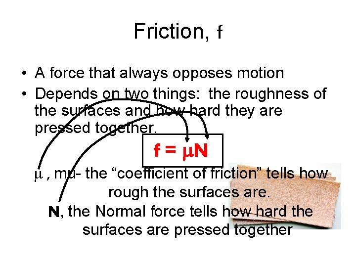 Friction, f • A force that always opposes motion • Depends on two things: