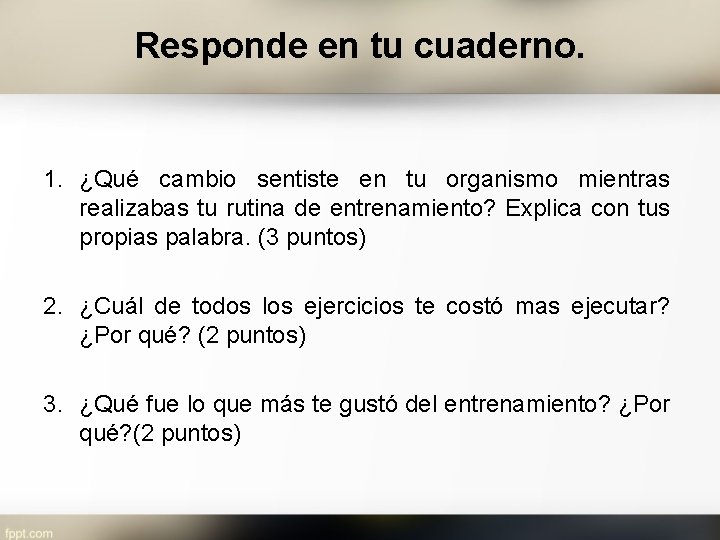 Responde en tu cuaderno. 1. ¿Qué cambio sentiste en tu organismo mientras realizabas tu
