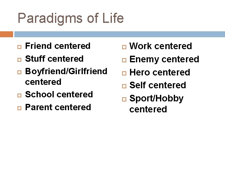 Paradigms of Life Friend centered Stuff centered Boyfriend/Girlfriend centered School centered Parent centered Work