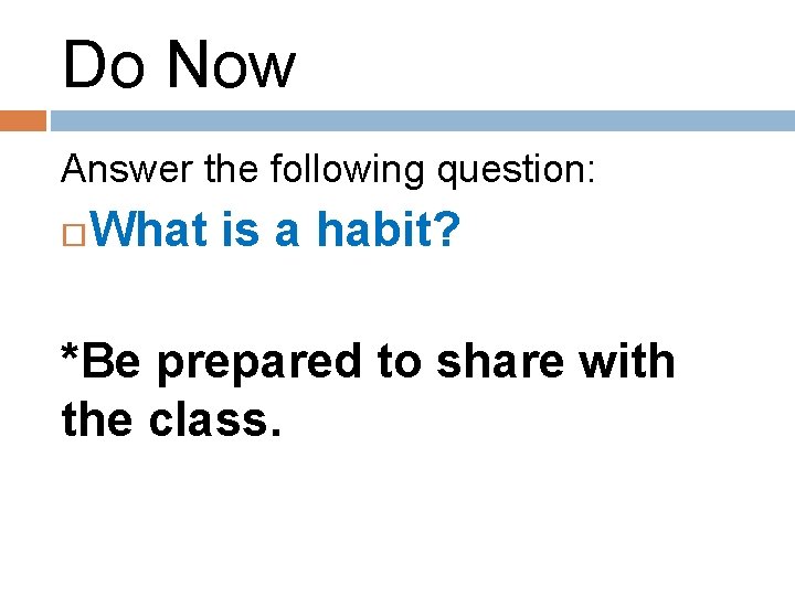 Do Now Answer the following question: What is a habit? *Be prepared to share