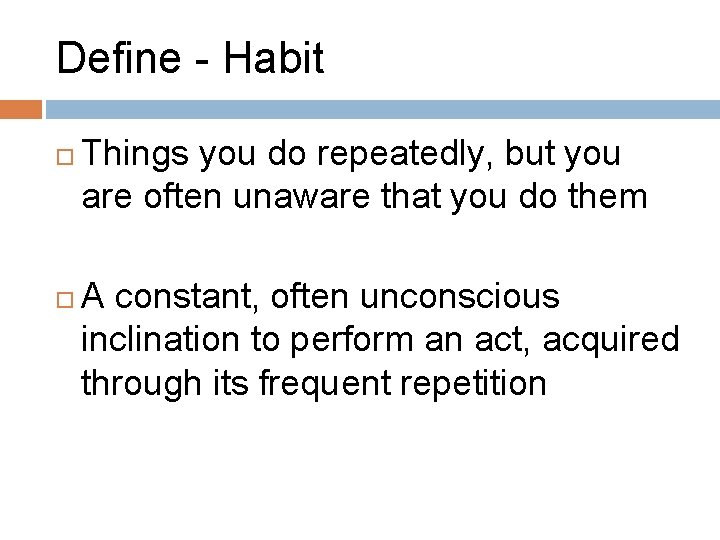 Define - Habit Things you do repeatedly, but you are often unaware that you