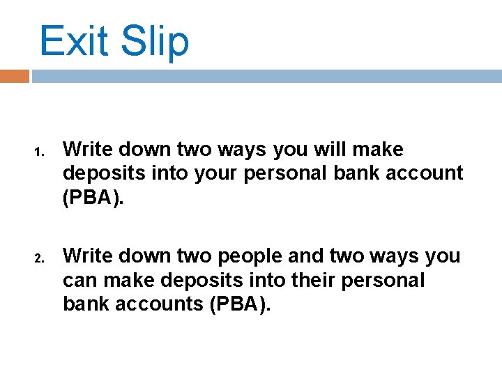 Exit Slip 1. 2. Write down two ways you will make deposits into your