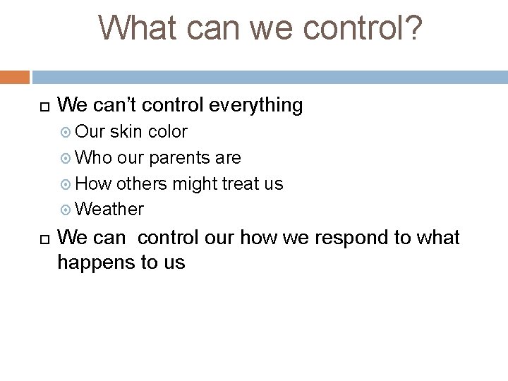 What can we control? We can’t control everything Our skin color Who our parents