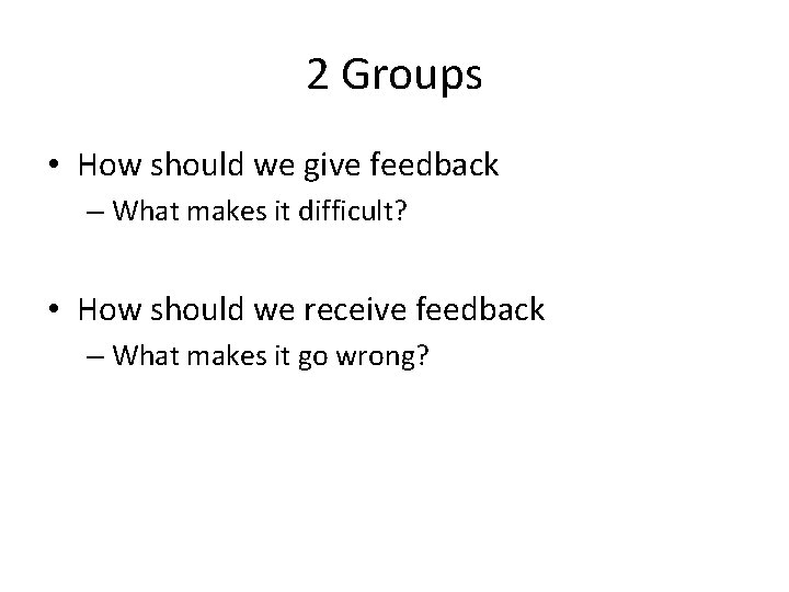 2 Groups • How should we give feedback – What makes it difficult? •