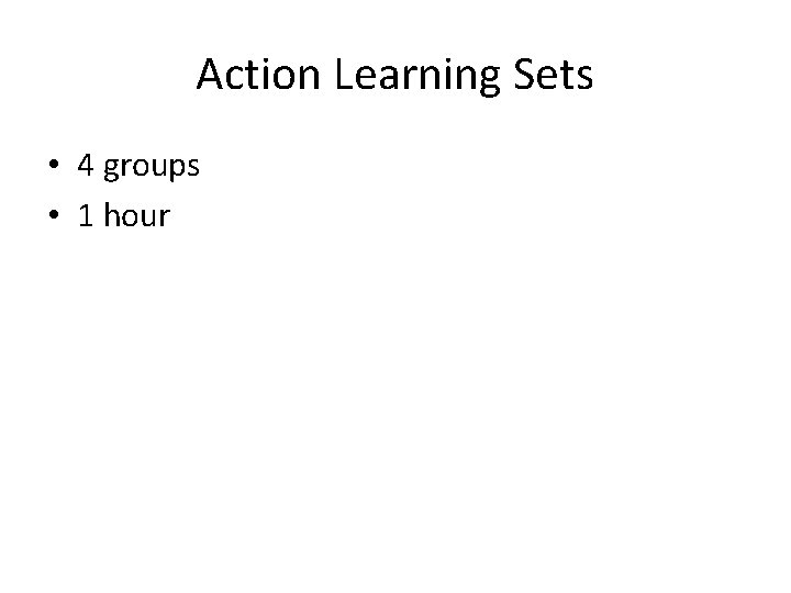 Action Learning Sets • 4 groups • 1 hour 