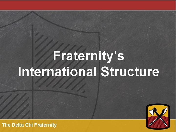 Fraternity’s International Structure The Delta Chi Fraternity 