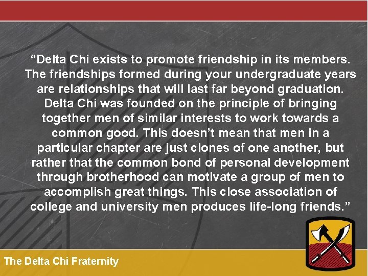“Delta Chi exists to promote friendship in its members. The friendships formed during your
